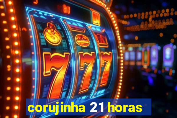 corujinha 21 horas